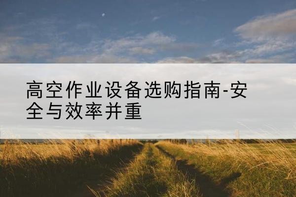 镇坪登高车怎么选-高空作业设备选购指南-安全与效率并重
