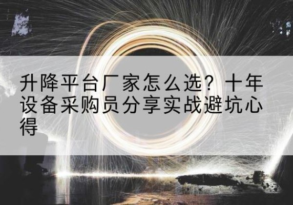 镇坪升降平台厂家-怎么选？十年设备采购员分享实战避坑心得