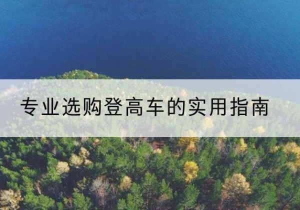 镇坪电动登高车厂家推荐-专业选购登高车的实用指南
