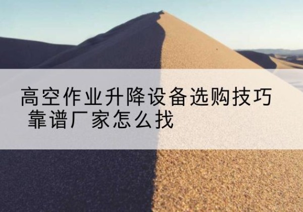 镇坪电动升降平台厂家推荐-高空作业升降设备选购技巧 靠谱厂家怎么找