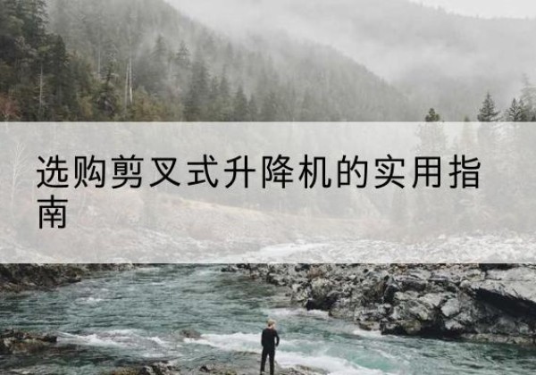 镇坪剪叉式升降机怎么选-选购剪叉式升降机的实用指南