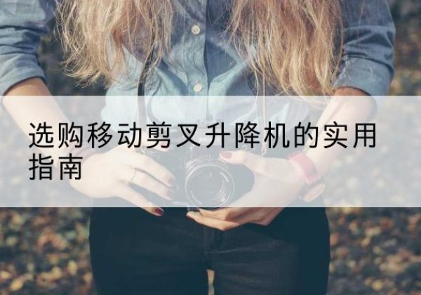 镇坪移动剪叉升降机怎么选-选购移动剪叉升降机的实用指南