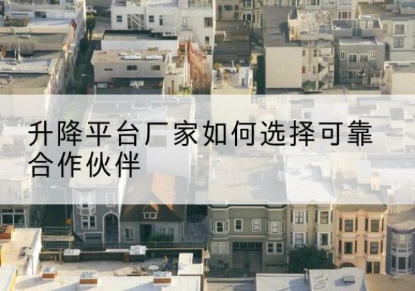 镇坪升降平台厂家-如何选择可靠合作伙伴